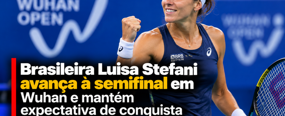 Brasileira Luisa Stefani avança à semifinal em Wuhan e mantém expectativa de conquista histórica no tênis